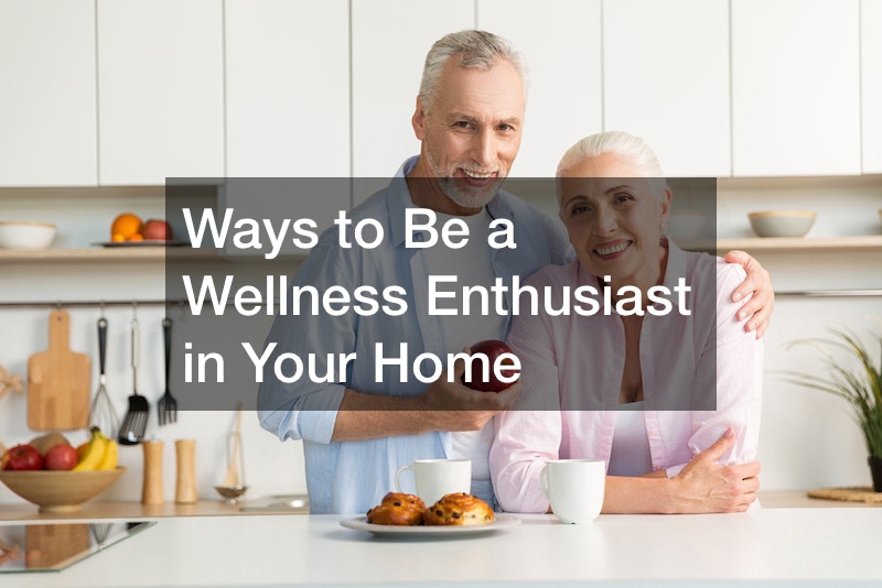 Ways to Be a Wellness Enthusiast in Your Home