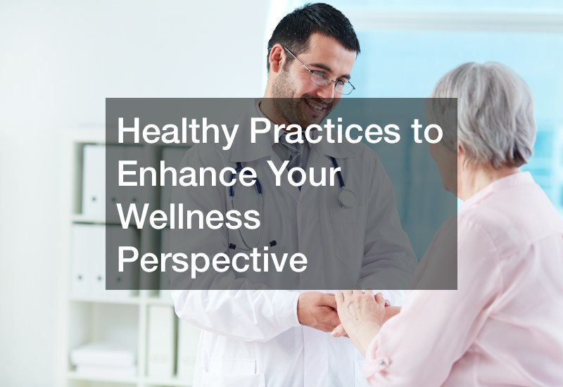 Healthy Practices to Enhance Your Wellness Perspective