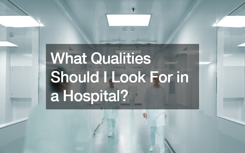 What Qualities Should I Look For in a Hospital?