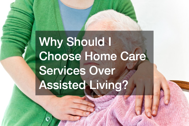 Why Should I Choose Home Care Services Over Assisted Living?