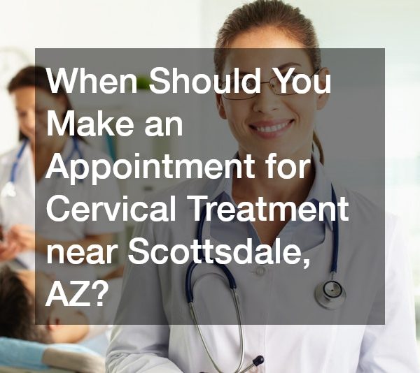 When Should You Make an Appointment for Cervical Treatment near Scottsdale, AZ?