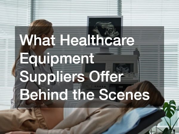 What Healthcare Equipment Suppliers Offer Behind the Scenes