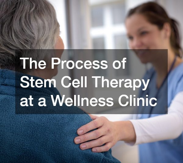 The Process of Stem Cell Therapy at a Wellness Clinic